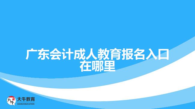 廣東會計(jì)成人教育報名入口在哪里