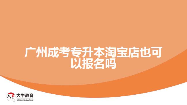 廣州成考專升本淘寶店也能報名嗎