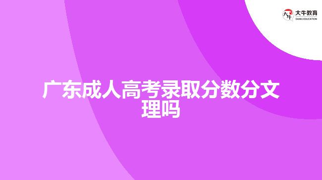 廣東成人高考錄取分數(shù)分文理嗎