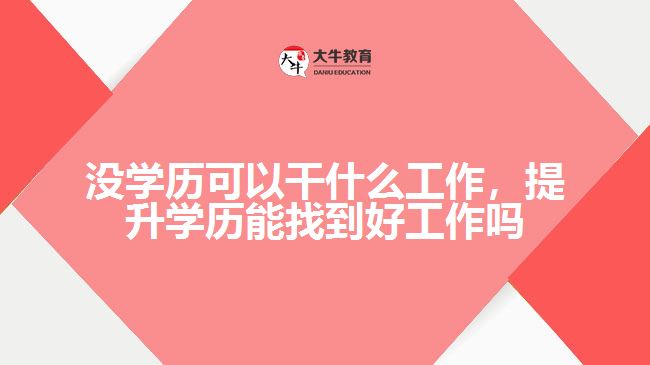 沒學(xué)歷可以干什么工作，提升學(xué)歷能找到好工作嗎