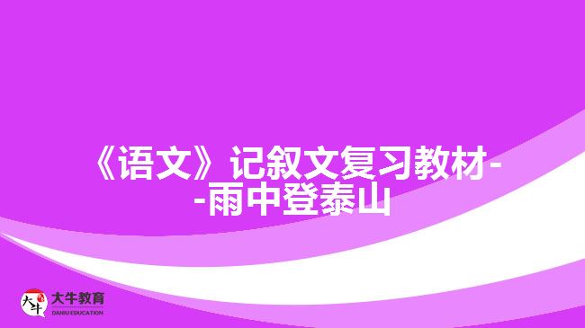 《語(yǔ)文》記敘文復(fù)習(xí)教材--雨中登泰山