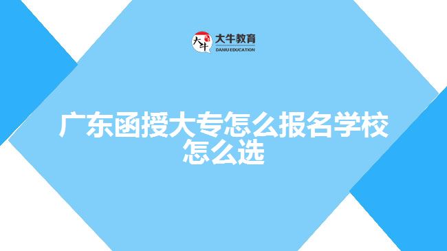 廣東函授大專怎么報名學(xué)校怎么選