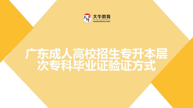 廣東成人高校招生專升本層次?？飘厴I(yè)證驗證方式