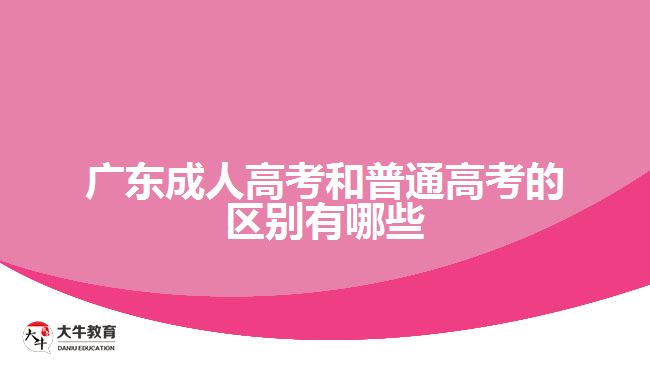 廣東成人高考和普通高考的區(qū)別有哪些