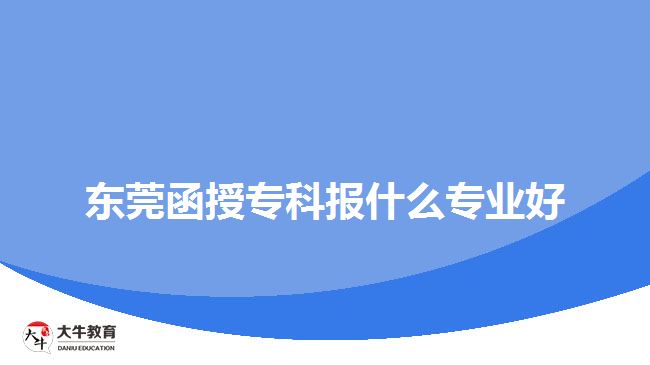 東莞函授?？茍?bào)什么專業(yè)好