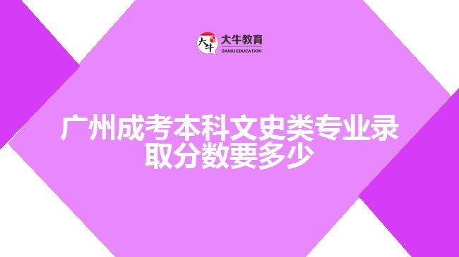 廣州成考本科文史類專業(yè)錄取分?jǐn)?shù)要多少