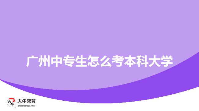 廣州中專生怎么考本科大學(xué)