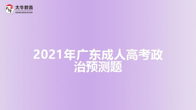 2021年廣東成人高考政治預(yù)測題