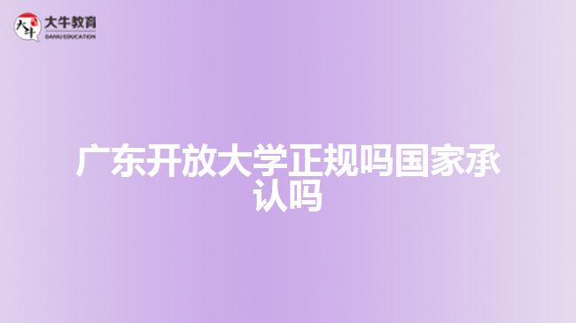 廣東開放大學(xué)正規(guī)嗎國(guó)家承認(rèn)嗎