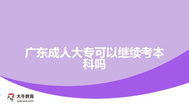 廣東成人大?？梢岳^續(xù)考本科嗎