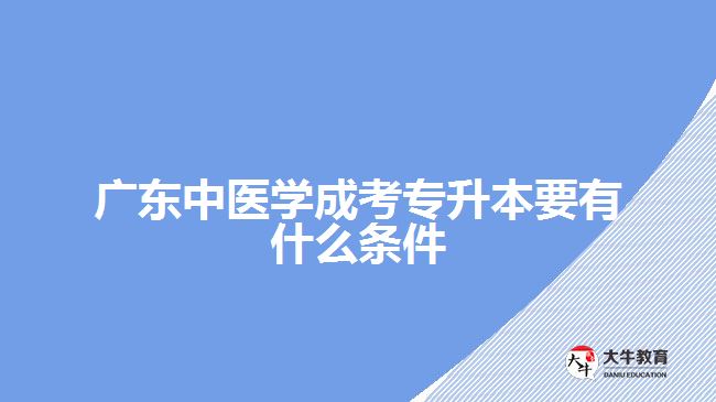 廣東中醫(yī)學成考專升本要有什么條件