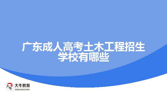 廣東成人高考土木工程招生學(xué)校有哪些