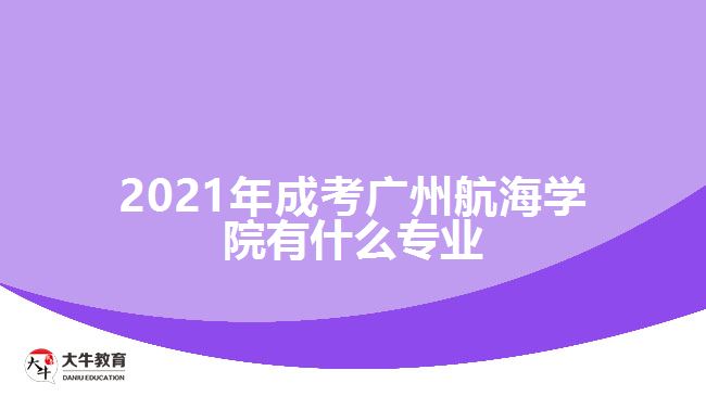 2021年成考廣州航海學(xué)院有什么專業(yè)