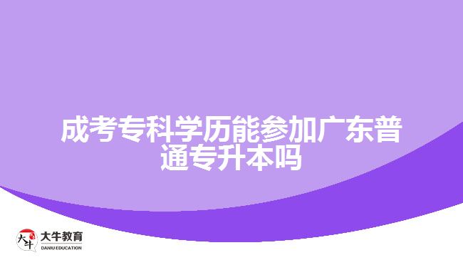 成考?？茖W(xué)歷能參加廣東普通專升本嗎