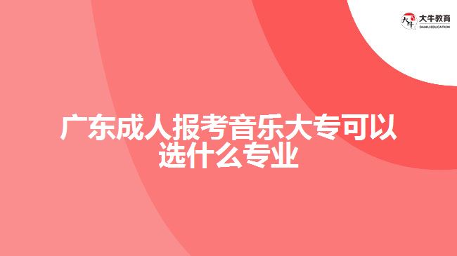 廣東成人報(bào)音樂大?？梢赃x什么專業(yè)