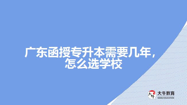 廣東函授專升本需要幾年，怎么選學(xué)校