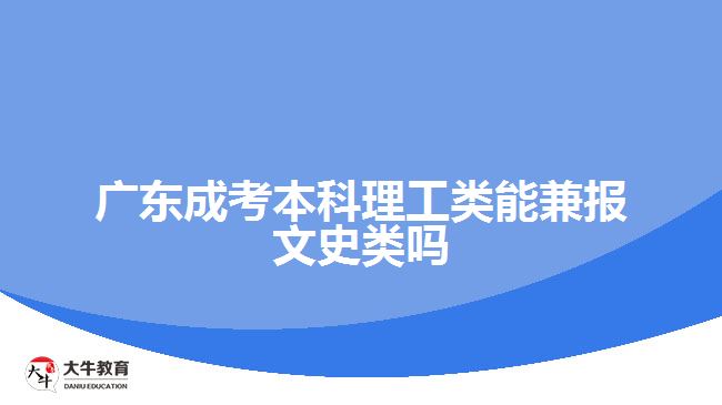 廣東成考本科理工類能兼報文史類嗎