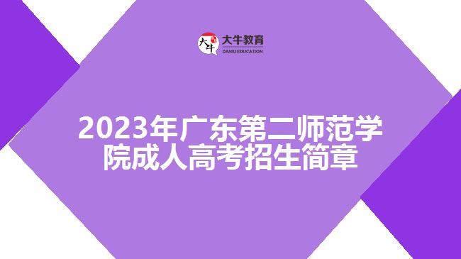 2023年廣東第二師范學(xué)院成人高考招生簡(jiǎn)章