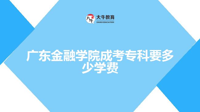 廣東金融學院成考?？埔嗌賹W費