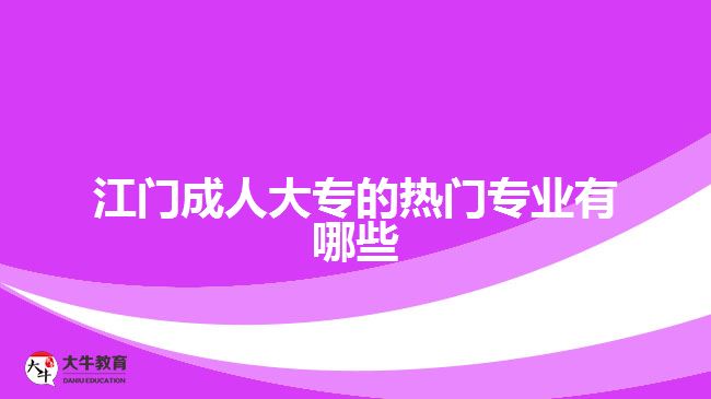 江門成人大專的熱門專業(yè)有哪些