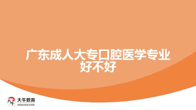 廣東成人大專口腔醫(yī)學專業(yè)好不好