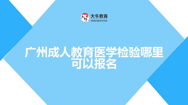 廣州成人教育醫(yī)學檢驗哪里可以報名