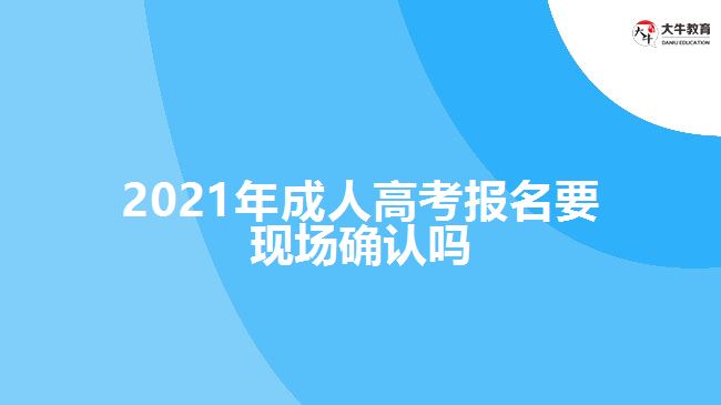 2021年成人高考報名要現(xiàn)場確認嗎