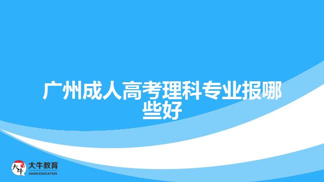 廣州成人高考理科專業(yè)報(bào)哪些好