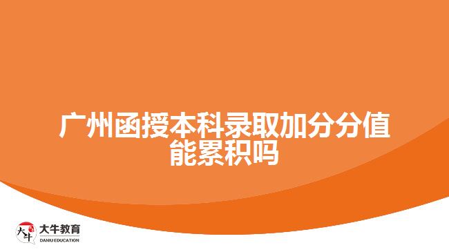 廣州函授本科錄取加分分值能累積嗎