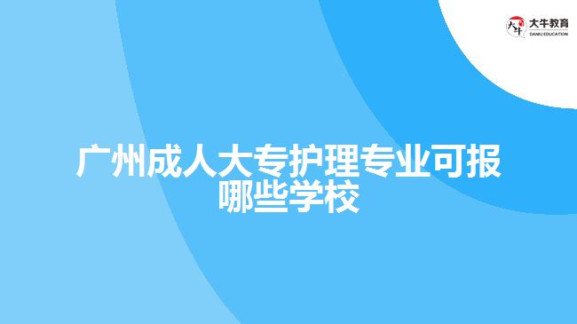 廣州成人大專護理專業(yè)可報哪些學校