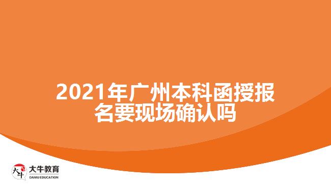 2021廣州本科函授報(bào)名要現(xiàn)場確認(rèn)嗎