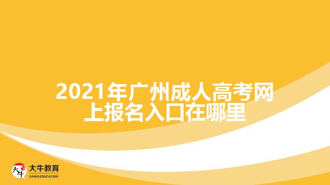 2021年廣州成人高考網(wǎng)上報名入口在哪里