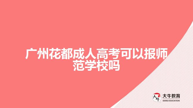 廣州花都成人高考可以報師范學(xué)校嗎