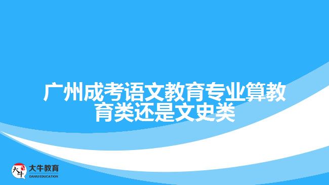 廣州成考語文教育專業(yè)算教育類還是文史類