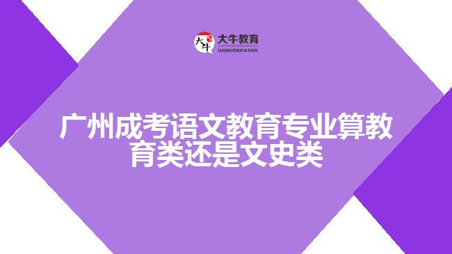 廣州成考語(yǔ)文教育算教育類還是文史類