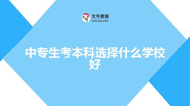 中專生考本科選擇什么學(xué)校好