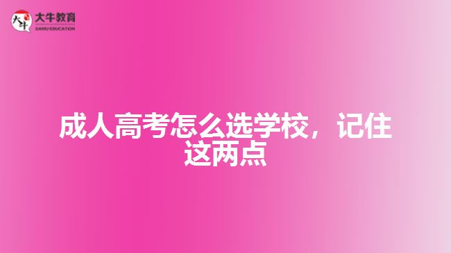 成人高考怎么選學(xué)校，記住這兩點