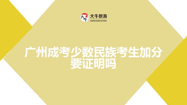 廣州成考少數(shù)民族考生加分要證明嗎