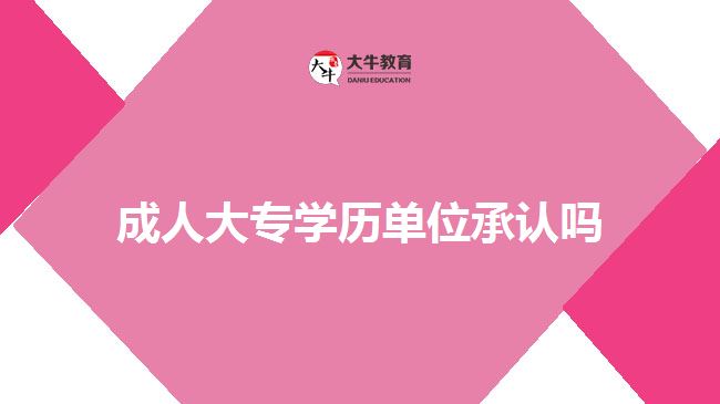 成人大專學(xué)歷單位承認嗎