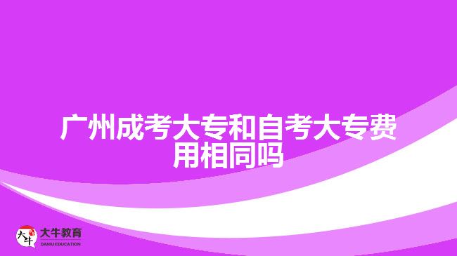 廣州成考大專和自考大專費(fèi)用相同嗎