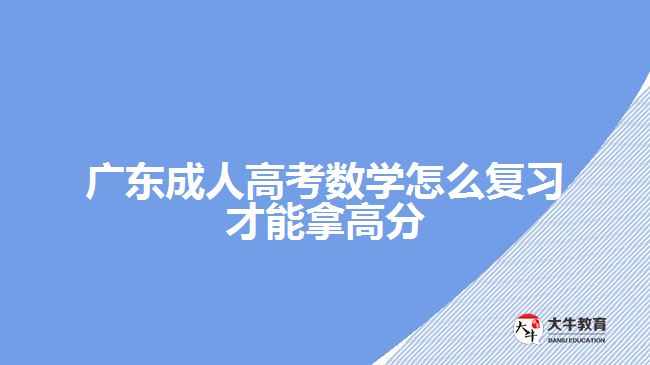 廣東成人高考數(shù)學怎么復習才能拿高分