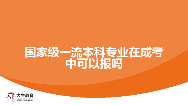 國家級一流本科專業(yè)在成考中可以報嗎