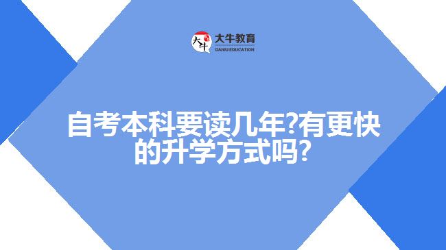 自考本科要讀幾年?有更快的升學(xué)方式嗎?