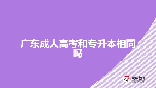 廣東成人高考和專(zhuān)升本相同嗎