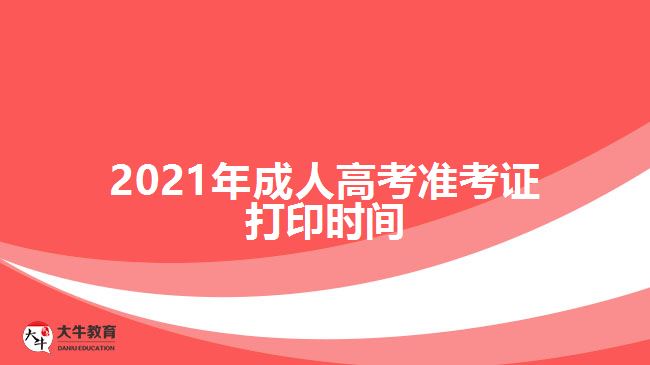 2021年成人高考準(zhǔn)考證打印時間