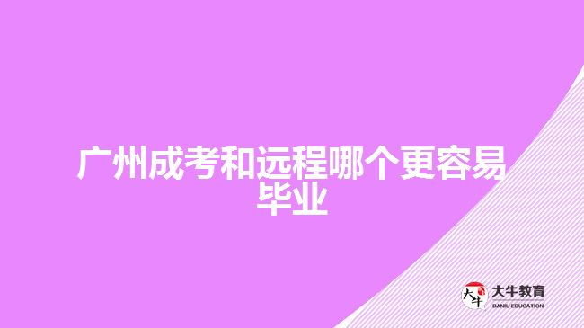 廣州成考和遠(yuǎn)程哪個(gè)更容易畢業(yè)