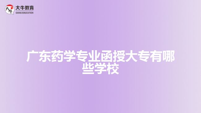 廣東藥學(xué)專業(yè)函授大專有哪些學(xué)校