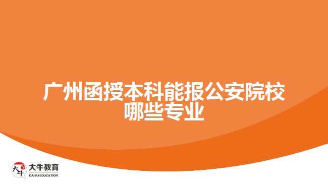 廣州函授本科能報公安院校哪些專業(yè)