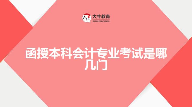 函授本科會計(jì)專業(yè)考試是哪幾門