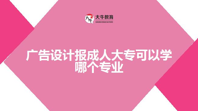 廣告設(shè)計報成人大?？梢詫W(xué)哪個專業(yè)